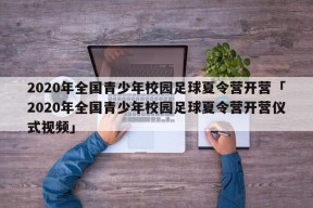 2020年全国青少年校园足球夏令营开营「2020年全国青少年校园足球夏令营开营仪式视频」