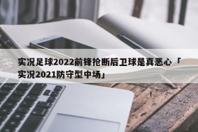 实况足球2022前锋抢断后卫球是真恶心「实况2021防守型中场」