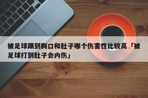 被足球踢到胸口和肚子哪个伤害性比较高「被足球打到肚子会内伤」