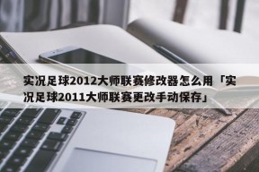 实况足球2012大师联赛修改器怎么用「实况足球2011大师联赛更改手动保存」