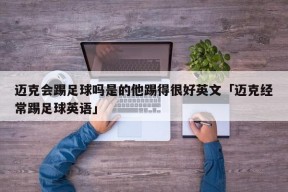 迈克会踢足球吗是的他踢得很好英文「迈克经常踢足球英语」