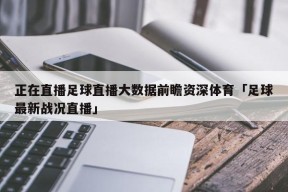 正在直播足球直播大数据前瞻资深体育「足球最新战况直播」