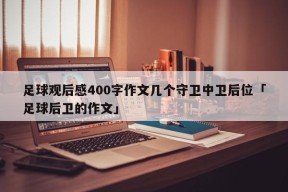 足球观后感400字作文几个守卫中卫后位「足球后卫的作文」