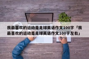 我最喜欢的运动是足球英语作文100字「我最喜欢的运动是足球英语作文100字左右」