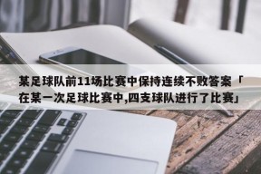 某足球队前11场比赛中保持连续不败答案「在某一次足球比赛中,四支球队进行了比赛」