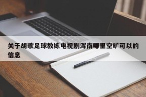 关于胡歌足球教练电视剧浑南哪里空旷可以的信息