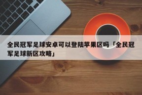 全民冠军足球安卓可以登陆苹果区吗「全民冠军足球新区攻略」