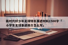 新时代好少年足球特长事迹材料1500字「小学生足球事迹简介怎么写」