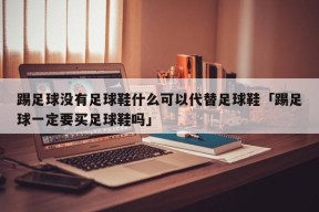 踢足球没有足球鞋什么可以代替足球鞋「踢足球一定要买足球鞋吗」