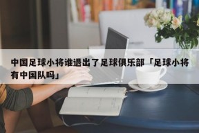 中国足球小将谁退出了足球俱乐部「足球小将有中国队吗」