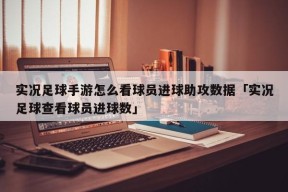 实况足球手游怎么看球员进球助攻数据「实况足球查看球员进球数」