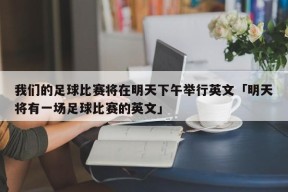 我们的足球比赛将在明天下午举行英文「明天将有一场足球比赛的英文」