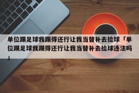 单位踢足球我踢得还行让我当替补去捡球「单位踢足球我踢得还行让我当替补去捡球违法吗」