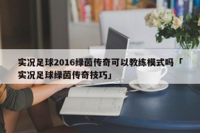 实况足球2016绿茵传奇可以教练模式吗「实况足球绿茵传奇技巧」