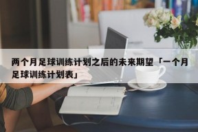 两个月足球训练计划之后的未来期望「一个月足球训练计划表」