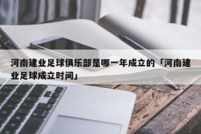 河南建业足球俱乐部是哪一年成立的「河南建业足球成立时间」