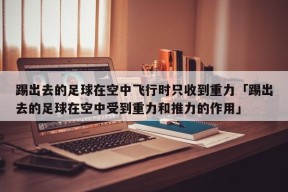 踢出去的足球在空中飞行时只收到重力「踢出去的足球在空中受到重力和推力的作用」