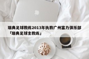 瑞典足球教练2013年执教广州富力俱乐部「瑞典足球主教练」