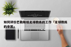 如何评价巴勒斯坦足球教练的工作「足球教练的辛苦」