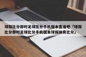 球探比分即时足球比分手机版本直播吧「球探比分即时足球比分手机版本球探体育比分」