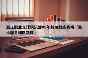 浙江职业足球俱乐部09年龄段教练吴明「吴小丽足球队教练」