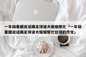 一年级看图说话踢足球请大姐姐帮忙「一年级看图说话踢足球请大姐姐帮忙捡球的作文」