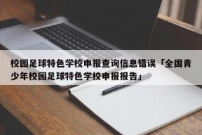 校园足球特色学校申报查询信息错误「全国青少年校园足球特色学校申报报告」