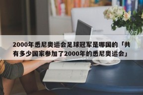 2000年悉尼奥运会足球冠军是哪国的「共有多少国家参加了2000年的悉尼奥运会」