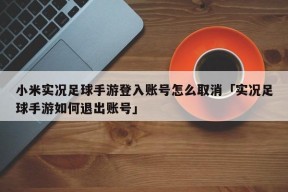 小米实况足球手游登入账号怎么取消「实况足球手游如何退出账号」