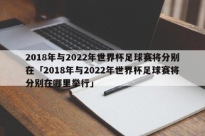 2018年与2022年世界杯足球赛将分别在「2018年与2022年世界杯足球赛将分别在哪里举行」