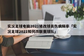 实况足球电脑2021修改球员伤病频率「实况足球2021如何改联赛球队」