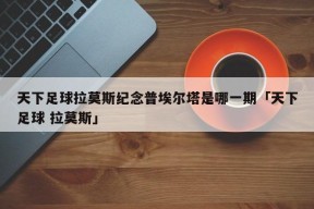 天下足球拉莫斯纪念普埃尔塔是哪一期「天下足球 拉莫斯」