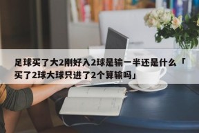 足球买了大2刚好入2球是输一半还是什么「买了2球大球只进了2个算输吗」