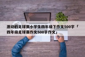 激动的足球赛小学生四年级下作文500字「四年级足球赛作文500字作文」