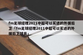 fm足球经理2011中超可以买进的外援后卫「fm足球经理2011中超可以买进的外援后卫球员」