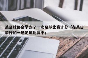 某足球协会举办了一次足球比赛计分「在某日举行的一场足球比赛中」