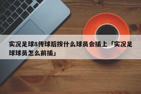 实况足球8传球后按什么球员会插上「实况足球球员怎么前插」