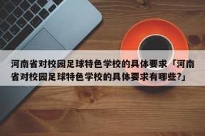 河南省对校园足球特色学校的具体要求「河南省对校园足球特色学校的具体要求有哪些?」