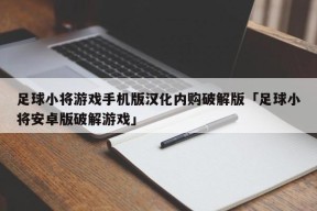 足球小将游戏手机版汉化内购破解版「足球小将安卓版破解游戏」