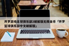 开罗游戏足球俱乐部2破解版无限金币「开罗篮球俱乐部中文破解版」