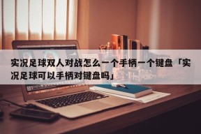 实况足球双人对战怎么一个手柄一个键盘「实况足球可以手柄对键盘吗」