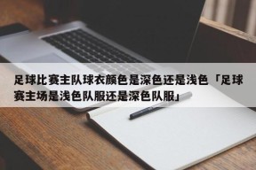 足球比赛主队球衣颜色是深色还是浅色「足球赛主场是浅色队服还是深色队服」