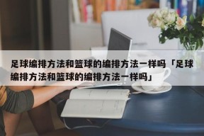 足球编排方法和篮球的编排方法一样吗「足球编排方法和篮球的编排方法一样吗」