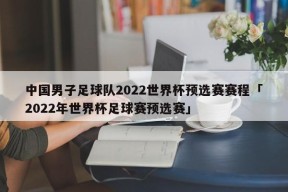 中国男子足球队2022世界杯预选赛赛程「2022年世界杯足球赛预选赛」