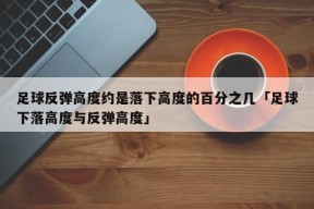 足球反弹高度约是落下高度的百分之几「足球下落高度与反弹高度」