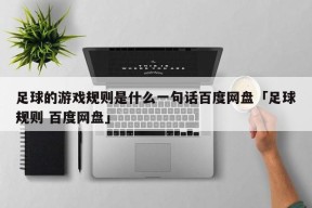 足球的游戏规则是什么一句话百度网盘「足球规则 百度网盘」