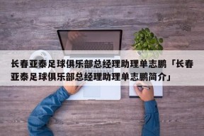 长春亚泰足球俱乐部总经理助理单志鹏「长春亚泰足球俱乐部总经理助理单志鹏简介」