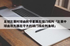 足球比赛时球由防守者踢出球门线判「比赛中球由攻方踢出守方的球门线应判角球」