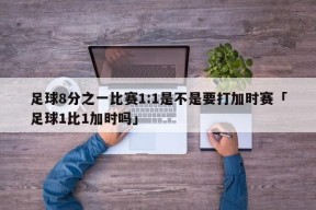 足球8分之一比赛1:1是不是要打加时赛「足球1比1加时吗」