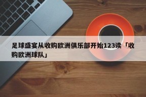 足球盛宴从收购欧洲俱乐部开始123读「收购欧洲球队」